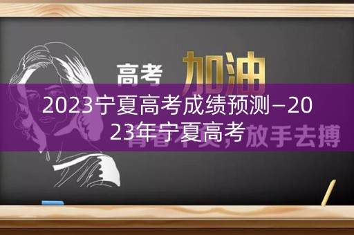 2023宁夏高考成绩预测—2023年宁夏高考