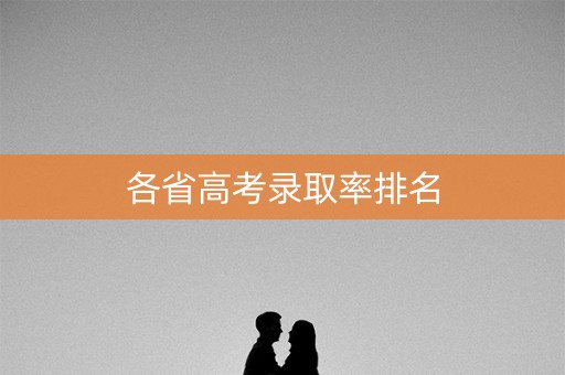 各省高考录取率排名 各省高考录取率排名