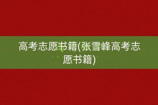 高考志愿书籍(张雪峰高考志愿书籍)