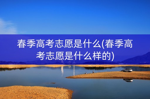 春季高考志愿是什么(春季高考志愿是什么样的)