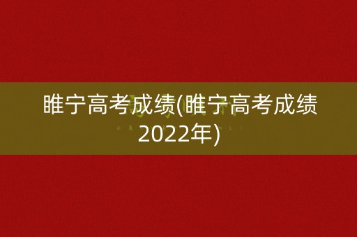 睢宁高考成绩(睢宁高考成绩2022年) 睢宁高考成绩(睢宁高考成绩2022年)