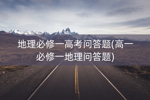 地理必修一高考问答题(高一必修一地理问答题) 地理必修一高考问答题(高一必修一地理问答题)