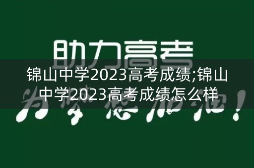 锦山中学2023高考成绩;锦山中学2023高考成绩怎么样