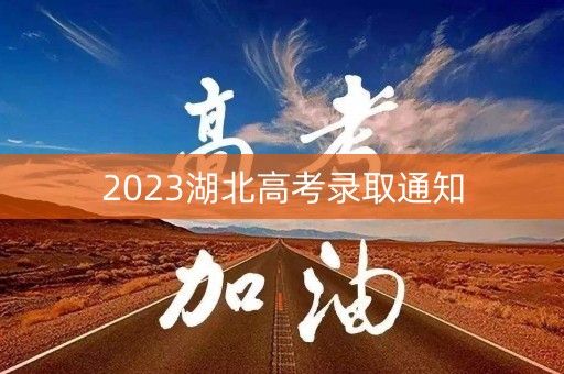 2023湖北高考录取通知 2023湖北高考录取通知