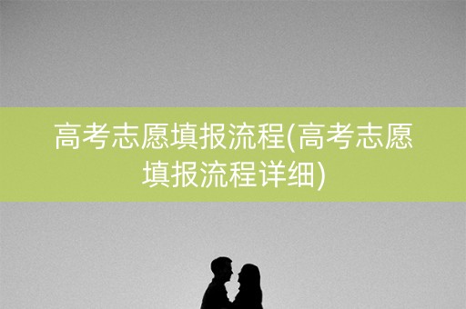 高考志愿填报流程(高考志愿填报流程详细)