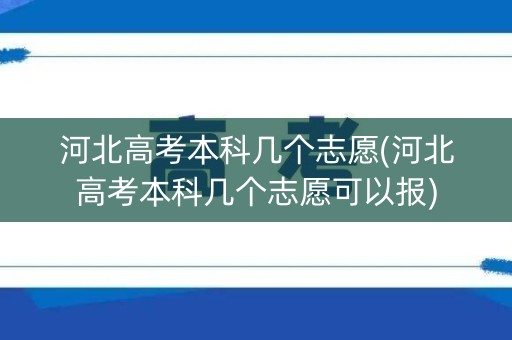 河北高考本科几个志愿(河北高考本科几个志愿可以报) 河北高考本科几个志愿(河北高考本科几个志愿可以报)
