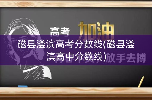 磁县滏滨高考分数线(磁县滏滨高中分数线)