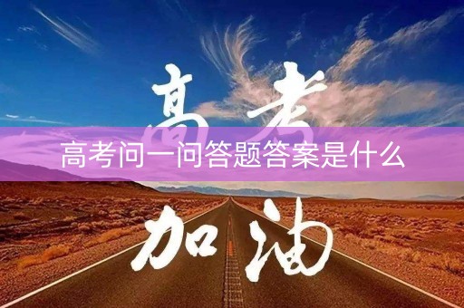 高考问一问答题答案是什么 高考问一问答题答案是什么