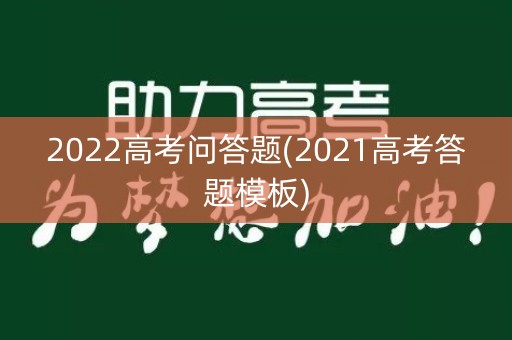 2022高考问答题(2021高考答题模板) 2022高考问答题(2021高考答题模板)