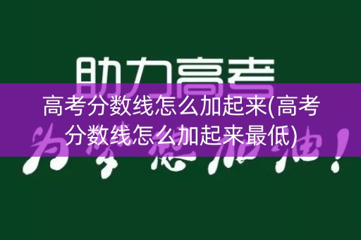 高考分数线怎么加起来(高考分数线怎么加起来最低)