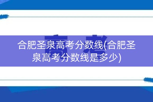 合肥圣泉高考分数线(合肥圣泉高考分数线是多少)