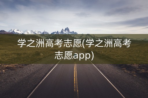 学之洲高考志愿(学之洲高考志愿app)
