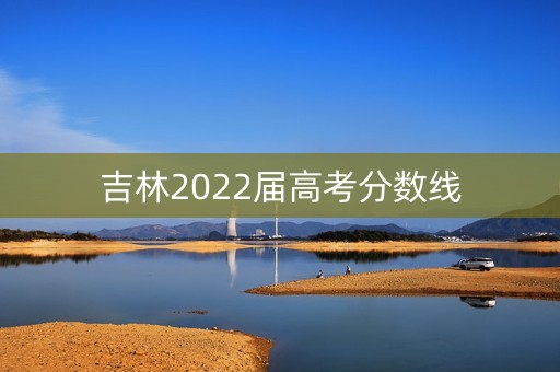 吉林2022届高考分数线