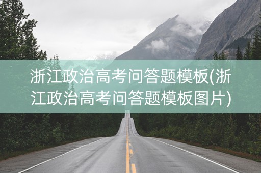 浙江政治高考问答题模板(浙江政治高考问答题模板图片)
