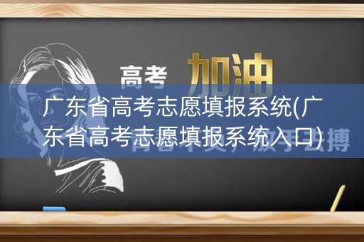 广东省高考志愿填报系统(广东省高考志愿填报系统入口)