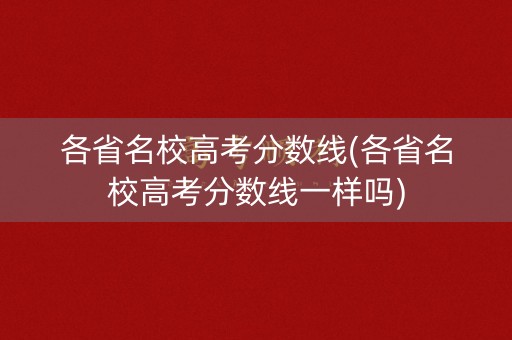 各省名校高考分数线(各省名校高考分数线一样吗)