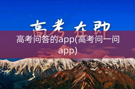 高考问答的app(高考问一问app)