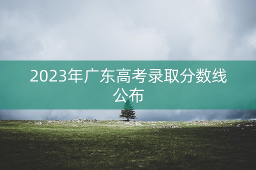 2023年广东高考录取分数线公布