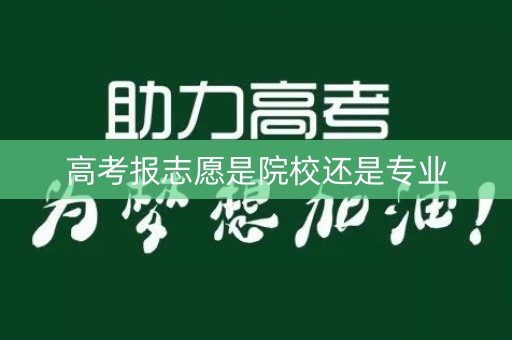 高考报志愿是院校还是专业 高考报志愿是院校还是专业