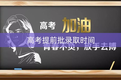 高考提前批录取时间 高考提前批录取时间