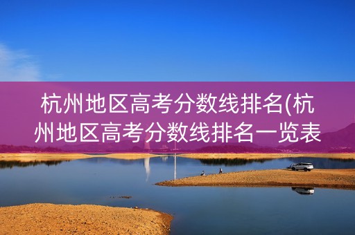 杭州地区高考分数线排名(杭州地区高考分数线排名一览表) 杭州地区高考分数线排名(杭州地区高考分数线排名一览表)