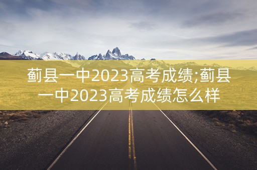 蓟县一中2023高考成绩;蓟县一中2023高考成绩怎么样