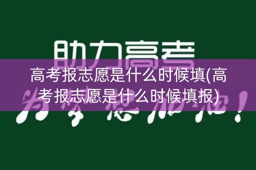高考报志愿是什么时候填(高考报志愿是什么时候填报) 高考报志愿是什么时候填(高考报志愿是什么时候填报)