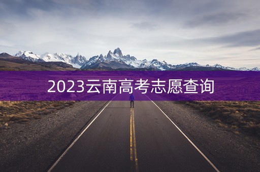 2023云南高考志愿查询 2023云南高考志愿查询