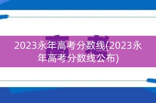 2023永年高考分数线(2023永年高考分数线公布)