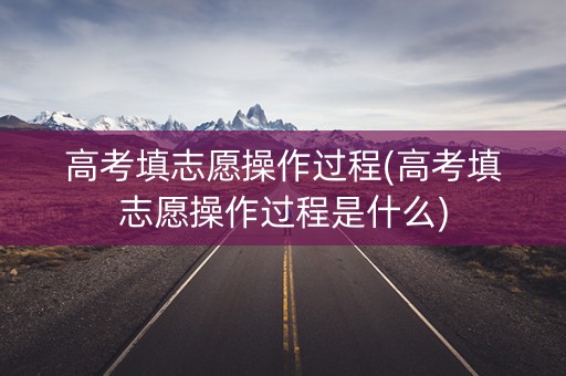 高考填志愿操作过程(高考填志愿操作过程是什么) 高考填志愿操作过程(高考填志愿操作过程是什么)