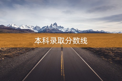 本科录取分数线 本科录取分数线