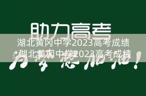 湖北黄冈中学2023高考成绩;湖北黄冈中学2023高考成绩单 湖北黄冈中学2023高考成绩;湖北黄冈中学2023高考成绩单