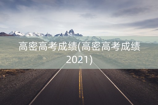 高密高考成绩(高密高考成绩2021) 高密高考成绩(高密高考成绩2021)