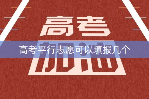 高考平行志愿可以填报几个 高考平行志愿可以填报几个