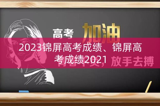 2023锦屏高考成绩、锦屏高考成绩2021