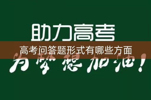高考问答题形式有哪些方面 高考问答题形式有哪些方面