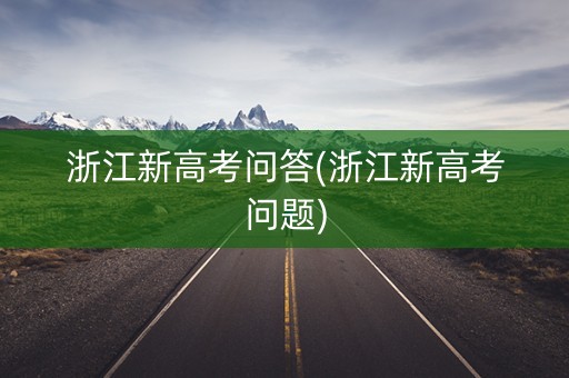 浙江新高考问答(浙江新高考问题) 浙江新高考问答(浙江新高考问题)
