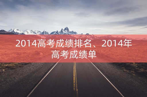 2014高考成绩排名、2014年高考成绩单