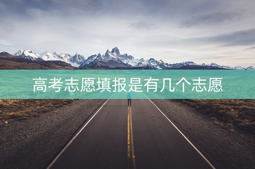 高考志愿填报是有几个志愿 高考志愿填报是有几个志愿