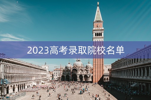 2023高考录取院校名单