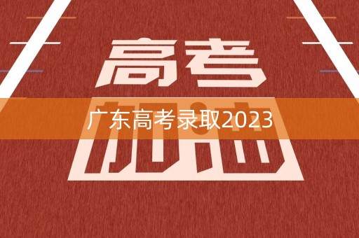 广东高考录取2023
