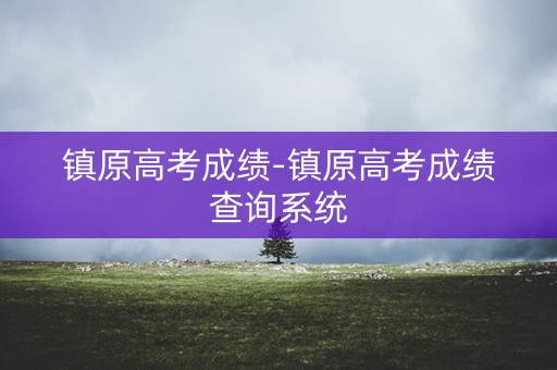 镇原高考成绩-镇原高考成绩查询系统