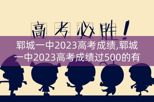 郓城一中2023高考成绩,郓城一中2023高考成绩过500的有多少人