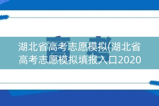 湖北省高考志愿模拟(湖北省高考志愿模拟填报入口2020)