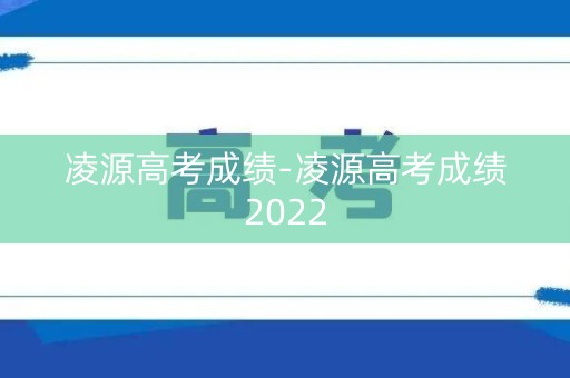凌源高考成绩-凌源高考成绩2022