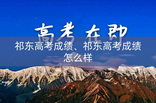 祁东高考成绩、祁东高考成绩怎么样