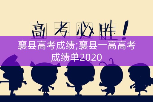 襄县高考成绩;襄县一高高考成绩单2020