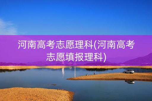 河南高考志愿理科(河南高考志愿填报理科)