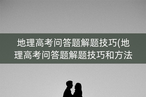 地理高考问答题解题技巧(地理高考问答题解题技巧和方法) 地理高考问答题解题技巧(地理高考问答题解题技巧和方法)