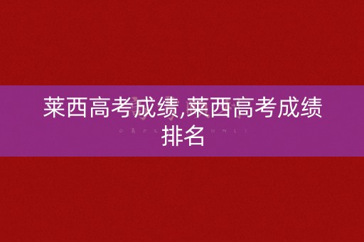 莱西高考成绩,莱西高考成绩排名